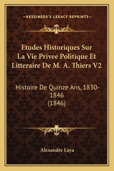 Paperback Etudes Historiques Sur La Vie Privee Politique Et Litteraire De M. A. Thiers V2: Histoire De Quinze Ans, 1830-1846 (1846) [French] Book