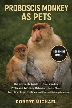 Paperback Proboscis Monkey as Pets: The Complete Guide to Understanding Proboscis Monkey Behavior, Habitat Needs, Nutrition, Legal Realities, and Responsible Lo Book