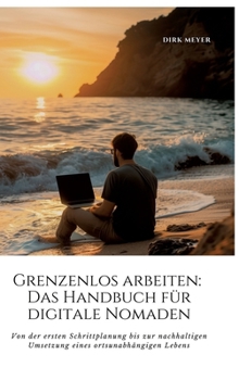 Hardcover Grenzenlos arbeiten: Das Handbuch für digitale Nomaden: Von der ersten Schrittplanung bis zur nachhaltigen Umsetzung eines ortsunabhängigen Lebens [German] Book