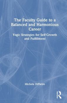 Hardcover The Faculty Guide to a Balanced and Harmonious Career: Yogic Strategies for Self-Growth and Fulfillment Book