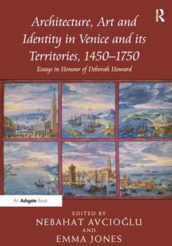 Architecture, Art and Identity in Venice and its Territories, 1450–1750: Essays in Honour of Deborah Howard