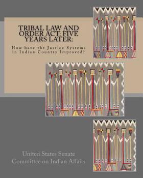 Tribal Law and Order ACT: Five Years Later: : How Have the Justice Systems in Indian Country Improved?
