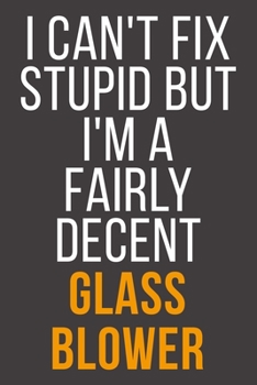 I Can't Fix Stupid But I'm A Fairly Decent Glass Blower: Funny Blank Lined Notebook For Coworker, Boss & Friend