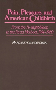 Hardcover Pain, Pleasure, and American Childbirth: From the Twilight Sleep to the Read Method, 1914-1960 Book