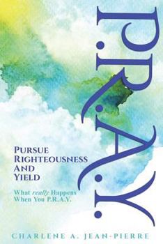 Paperback P.R.A.Y.: Pursue Righteousness And Yield: What Really Happens When You P.R.A.Y. Book