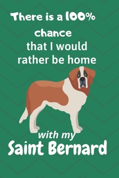 There is a 100% chance that I would rather be home with my Saint Bernard: For  Saint Bernard Dog Fans