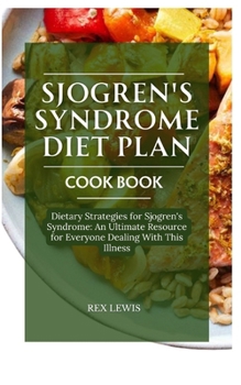 SJOGREN'S SYNDROME DIET PLAN COOK BOOK: Dietary Strategies for Sjogren's Syndrome: An Ultimate Resource for Everyone Dealing With This Illness