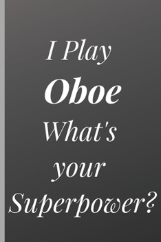 I Play Oboe What's your Superpower? - Notebook for Oboe Lover and Oboists: signed Notebook/Journal Book to Write in, (6” x 9”), 120 Pages, (Gift For Friends, ... )