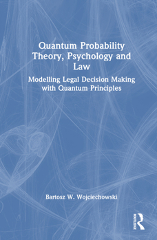 Hardcover Quantum Probability Theory, Psychology and Law: Modelling Legal Decision Making with Quantum Principles Book