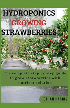 Paperback Hydroponics Growing Strawberries: The complete step by step guide to grow strawberries with nutrient solution Book