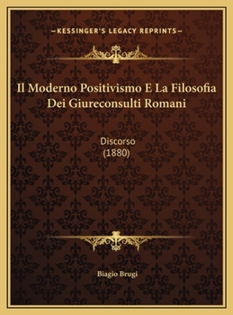 Il Moderno Positivismo E La Filosofia Dei Giureconsulti Romani: Discorso (1880)