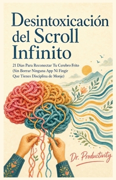 Desinfección del Scroll Infinito: 21 Días Para Reconectar Tu Cerebro Frito (Sin Borrar Ninguna App Ni Fingir Que Tienes Disciplina de Monje) (Spanish Edition)