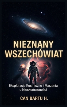 Nieznany Wszechswiat: Eksploracje Kosmiczne i Marzenia o Nieskonczonosci (Polish Edition)