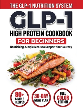 GLP-1 High-Protein Cookbook for Beginners : 80+ Easy, Muscle-Protecting Recipes for Healthy Weight Loss, Appetite Control & Sustainable Results