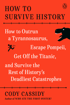 Paperback How to Survive History: How to Outrun a Tyrannosaurus, Escape Pompeii, Get Off the Titanic, and Survive the Rest of History's Deadliest Catast Book