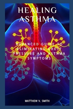 Paperback Healing Asthma: Advanced Guide to Eliminating Chest Pressure and Asthma Symptoms Book
