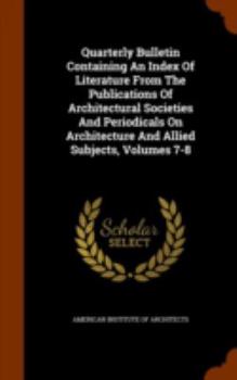 Quarterly Bulletin Containing An Index Of Literature From The Publications Of Architectural Societies And Periodicals On Architecture And Allied Subjects, Volumes 7-8