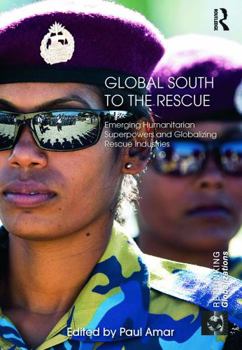 Paperback Global South to the Rescue: Emerging Humanitarian Superpowers and Globalizing Rescue Industries Book