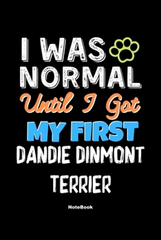 I Was Normal Until I Got My First Dandie Dinmont Terrier Notebook - Dandie Dinmont Terrier Dog Lover and Pet Owner: Lined Notebook / Journal Gift, 120 Pages, 6x9, Soft Cover, Matte Finish