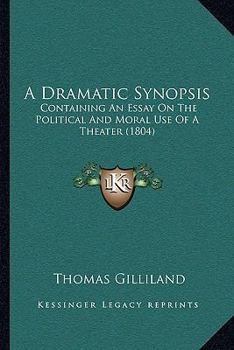 Paperback A Dramatic Synopsis: Containing An Essay On The Political And Moral Use Of A Theater (1804) Book