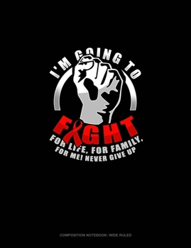 Paperback I'm Going To Fight.. For Life, For Family, For Me! Never Give Up: Composition Notebook: Wide Ruled Book