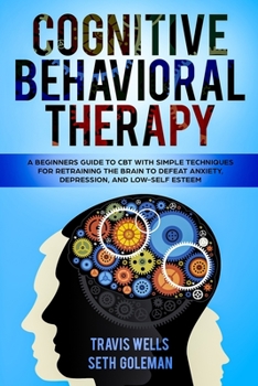 Paperback Cognitive Behavioral Therapy: A Beginners Guide to CBT with Simple Techniques for Retraining the Brain to Defeat Anxiety, Depression, and Low-Self E Book