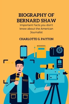 Biography of Bernard shaw: Important Facts you don't know about the American Journalist