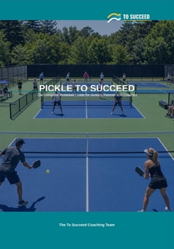 Paperback Pickle to Succeed: The Complete Pickleball Guide for Juniors, Parents and Coaches Book