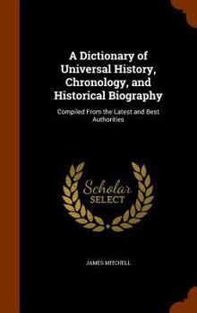 Hardcover A Dictionary of Universal History, Chronology, and Historical Biography: Compiled From the Latest and Best Authorities Book