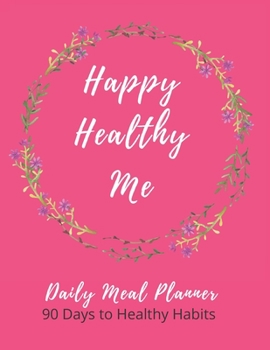 Happy Healthy Me: Daily Meal Planner - 90 Days to Healthy Habits