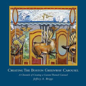 Paperback Creating The Boston Greenway Carousel: A Chronicle of Creating a Custom Themed Carousel Book