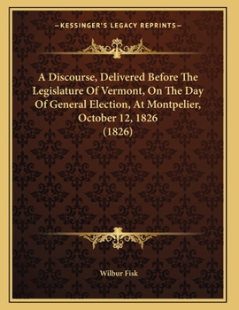 Paperback A Discourse, Delivered Before The Legislature Of Vermont, On The Day Of General Election, At Montpelier, October 12, 1826 (1826) Book