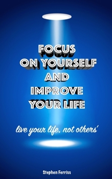 Paperback Focus on Yourself and Improve Your Life: Live Your Life, not Others' Book