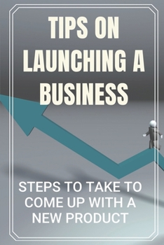 Paperback Tips On Launching A Business: Steps To Take To Come Up With A New Product: Become Entrepreneurs Book