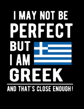 I May Not Be Perfect But I Am Greek And That's Close Enough!: Funny Notebook 100 Pages 8.5x11 Notebook Greek Family Heritage Greece Gifts