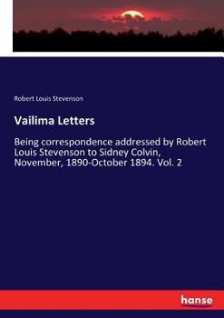 Vailima letters: being correspondence addressed by Robert Louis Stevenson to Sidney Colvin, November, 1890 - October, 1894 Volume 2