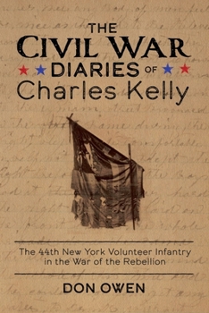 The Civil War Diaries of Charles Kelly: The 44th New York Infantry in the War of the Rebellion