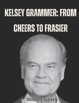 Kelsey Grammer: From Cheers to Frasier: The Making of a Legend – Frasier, Fame, and Beyond
