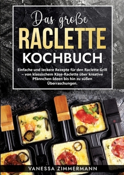 Das große Raclette Kochbuch: Einfache und leckere Rezepte für den Raclette Grill - von klassischem Käse-Raclette über kreative Pfännchen-Ideen bis