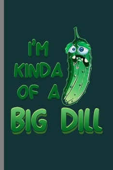 I'm Kinda of a Big dill: Cool Animated Dill Design For Cook Funny Sayings Blank Journal Gift (6"x9") Dot Grid Notebook to write in