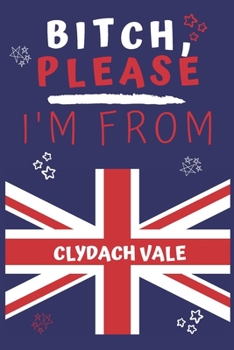 Paperback Bitch Please I'm From Clydach Vale: Perfect Gag Gift For Someone From Clydach Vale! - Blank Lined Notebook Journal - 120 Pages 6 x 9 Format - Office - Book