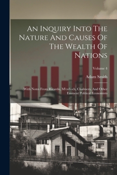 An Inquiry Into The Nature And Causes Of The Wealth Of Nations: With Notes From Ricardo, M'culloch, Chalmers, And Other Eminent Political Economists; Volume 4