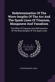 Paperback Redetermination Of The Wave-lengths Of The Arc And The Spark Lines Of Titanium, Manganese And Vanadium: The Effect Of Capacity And Self-induction Of T Book