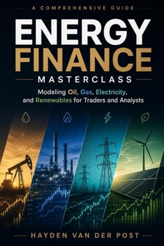 Energy Finance Masterclass: Modeling Oil, Gas, Electricity, and Renewables for Traders and Analysts: A Comprehensive Guide