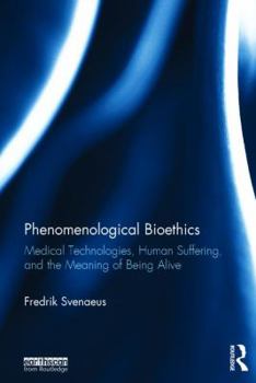 Hardcover Phenomenological Bioethics: Medical Technologies, Human Suffering, and the Meaning of Being Alive Book