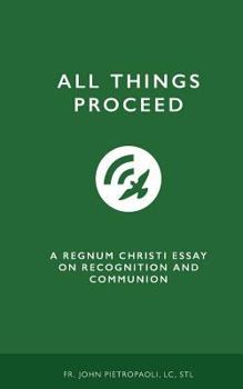 Paperback All Things Proceed: A Regnum Christi Essay on Recognition and Communion Book