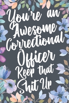 Paperback You're An Awesome Correctional Officer Keep That Shit Up: Funny Joke Appreciation & Encouragement Gift Idea for Corrections Officer. Thank You Gag Not Book