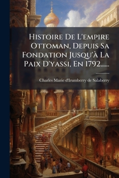 Histoire De L'empire Ottoman: Depuis Sa Fondation Jusqu'à La Paix D'yassy, En 1792...