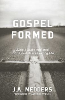 Paperback Gospel Formed: Living a Grace-Addicted, Truth-Filled, Jesus-Exalting Life Book