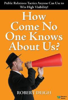 Hardcover How Come No One Knows About Us? The Ultimate Public Relations Guide: Tactics Anyone Can Use to Win High Visibility Book